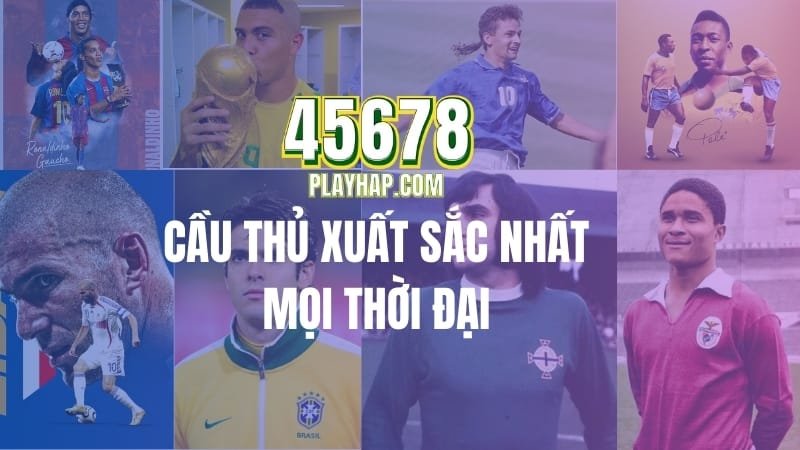 Top 20 Cầu Thủ Xuất Sắc Nhất Mọi Thời Đại